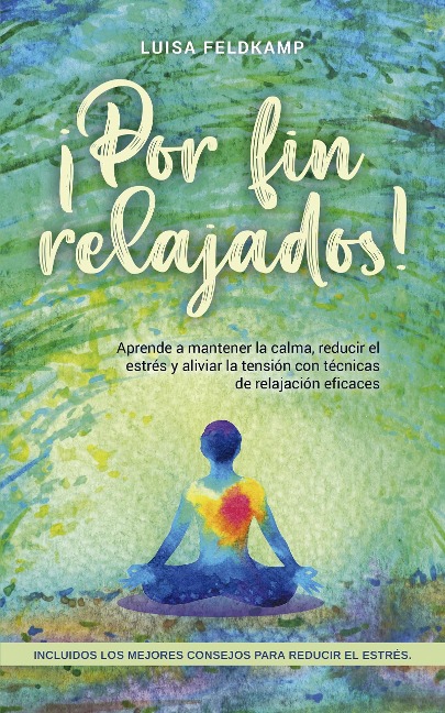 ¡Por fin relajados! Aprende a mantener la calma, reducir el estrés y aliviar la tensión con técnicas de relajación eficaces, incluidos los mejores consejos para reducir el estrés. - Luisa Feldkamp