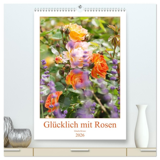 Glücklich mit Rosen (hochwertiger Premium Wandkalender 2026 DIN A2 hoch), Kunstdruck in Hochglanz - Gisela Kruse