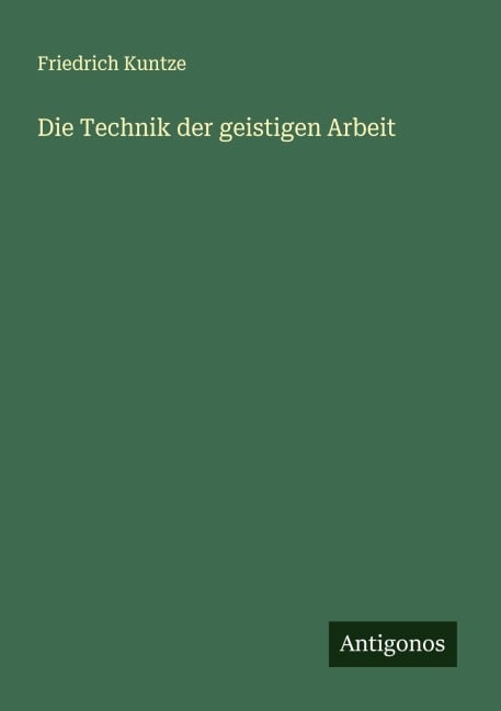 Die Technik der geistigen Arbeit - Friedrich Kuntze