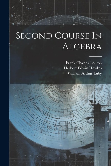 Second Course In Algebra - Herbert Edwin Hawkes, William Arthur Luby, Frank Charles Touton