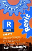 AUTOMATING REVIT 1: Create- Simple Scripts for Beginners to Speed up your REVIT Productivity - Max Drake