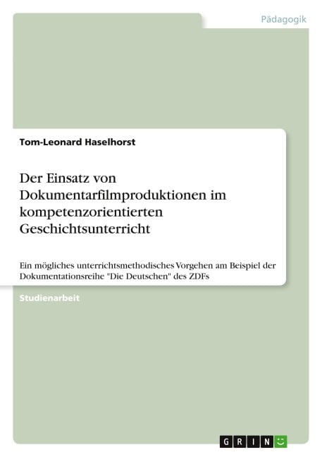Der Einsatz von Dokumentarfilmproduktionen im kompetenzorientierten Geschichtsunterricht - Tom-Leonard Haselhorst