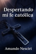 Cover-Bild zum Titel 'Despertando mi Fe Católica' von 'Amando Nesciri'