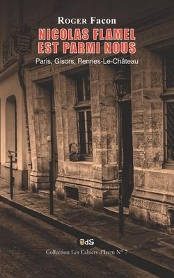 Nicolas Flamel est Parmi Nous: Paris, Gisors, Rennes-Le-Château - Roger Facon