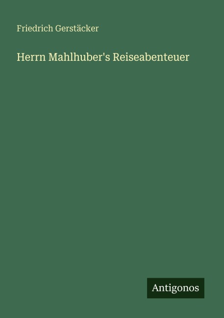 Herrn Mahlhuber's Reiseabenteuer - Friedrich Gerstäcker