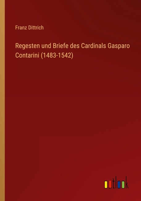 Regesten und Briefe des Cardinals Gasparo Contarini (1483-1542) - Franz Dittrich