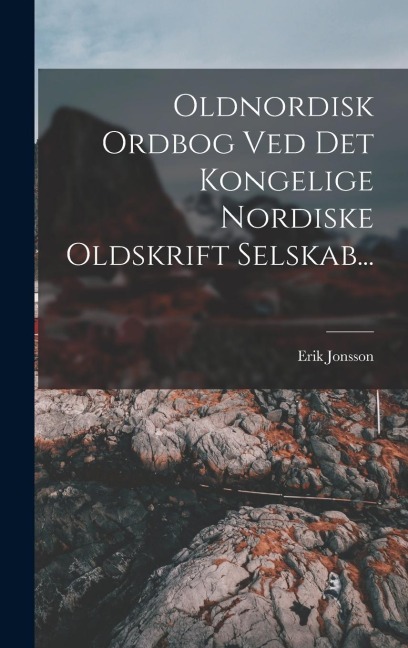 Oldnordisk Ordbog Ved Det Kongelige Nordiske Oldskrift Selskab... - Erik Jonsson