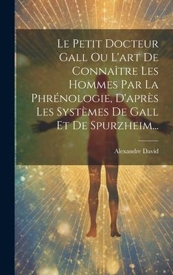 Le Petit Docteur Gall Ou L'art De Connaître Les Hommes Par La Phrénologie, D'après Les Systèmes De Gall Et De Spurzheim... - Alexandre David
