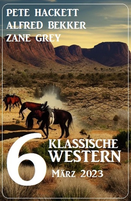 6 Klassische Western März 2023 - Alfred Bekker, Pete Hackett, Zane Grey