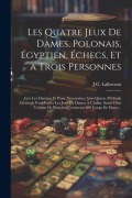 Cover-Bild zum Titel 'Les Quatre Jeux De Dames, Polonais, Égyptien, Échecs, Et a Trois Personnes: Avec Les Damiers Et Pions Nécessaires: Ainsi Quùne Méthode Générale Pour V' von 'J. G. Lallement'