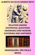 Cover-Bild zum Titel 'RELATION AMONG EXISTENTIAL QUESTIONS; IGNORANCE AND WISDOM; SUFFERING AND HAPPINESS (PHILOSOPHIZING ABOUT LIFE, #1)' von 'Alberto Da Silva Morais Neto'
