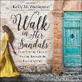 Walk in Her Sandals Lib/E: Experiencing Christ's Passion Through the Eyes of Women - Kelly M. Wahlquist