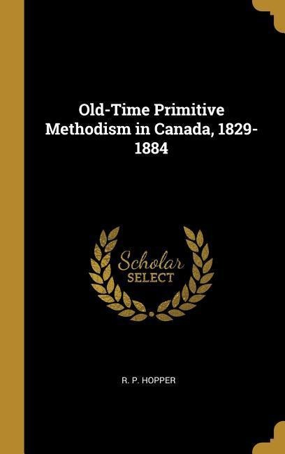 Old-Time Primitive Methodism in Canada, 1829-1884 - R P Hopper