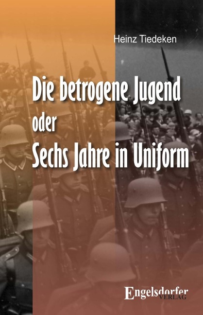 Die betrogene Jugend Oder: Sechs Jahre in Uniform - Heinz Tiedeken