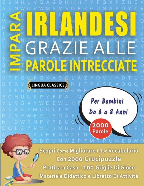 IMPARA IRLANDESI GRAZIE ALLE PAROLE INTRECCIATE - Per Bambini Da 6 a 8 Anni - Scopri Come Migliorare Il Tuo Vocabolario Con 2000 Crucipuzzle e Pratica a Casa - 100 Griglie Di Gioco - Materiale Didattico e Libretto Di Attività - Lingua Classics