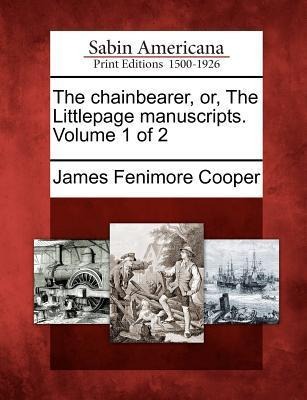 The Chainbearer, Or, the Littlepage Manuscripts. Volume 1 of 2 - James Fenimore Cooper