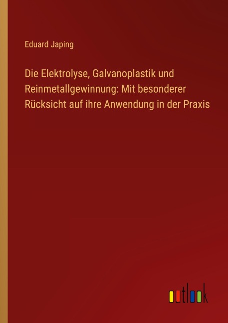 Die Elektrolyse, Galvanoplastik und Reinmetallgewinnung: Mit besonderer Rücksicht auf ihre Anwendung in der Praxis - Eduard Japing