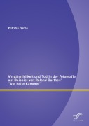 Cover-Bild zum Titel 'Vergänglichkeit und Tod in der Fotografie am Beispiel von Roland Barthes' "Die helle Kammer"' von 'Patrizia Barba'