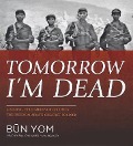 Tomorrow I'm Dead: A Killing Field Survivor Becomes the Freedom Army's Greatest Soldier - B& Yom