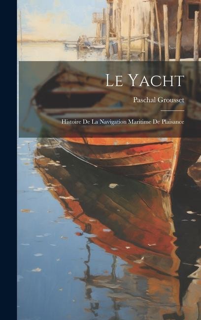 Le yacht; histoire de la navigation maritime de plaisance - Paschal Grousset