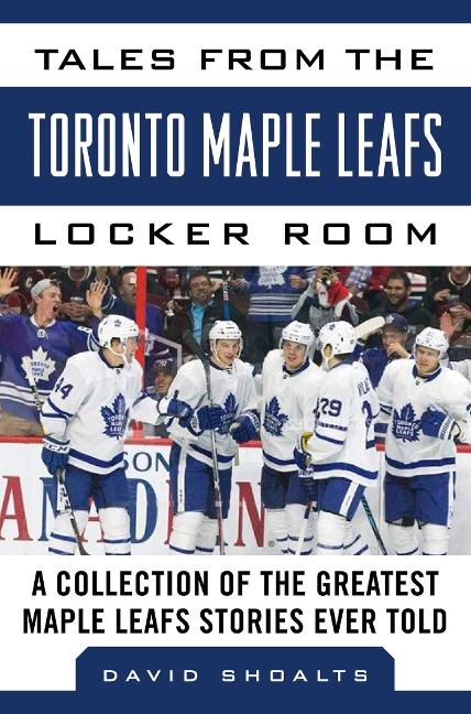 Tales from the Toronto Maple Leafs Locker Room - David Shoalts