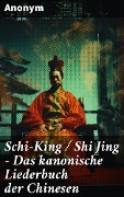 Schi-King / Shi Jing - Das kanonische Liederbuch der Chinesen - Anonym