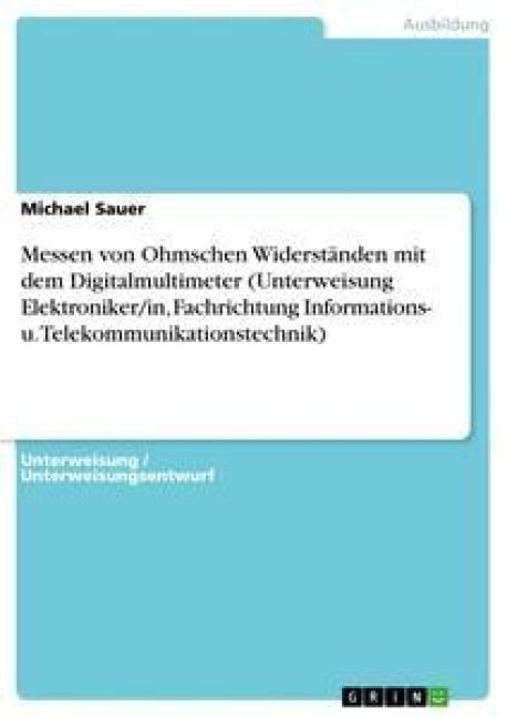 Messen von Ohmschen Widerständen mit dem Digitalmultimeter (Unterweisung Elektroniker/in, Fachrichtung Informations- u. Telekommunikationstechnik) - Michael Sauer
