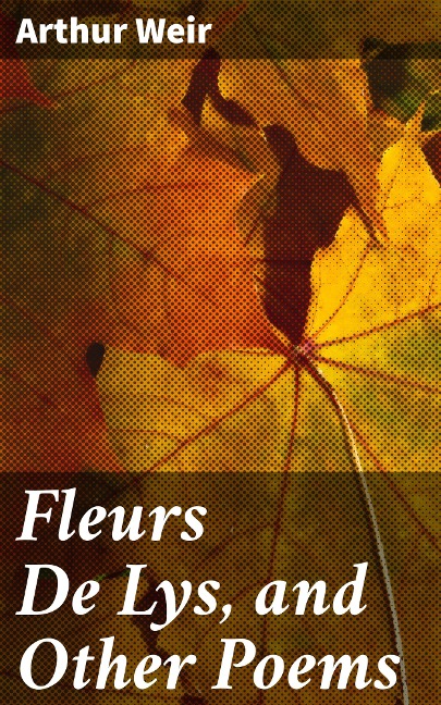 Fleurs De Lys, and Other Poems - Arthur Weir