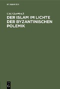 Der Islam im Lichte der byzantinischen Polemik - Carl Güterbock