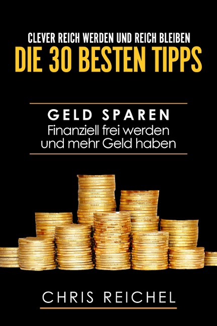 Clever Reich werden und reich bleiben Die 30 besten Tipps - Chris Reichel