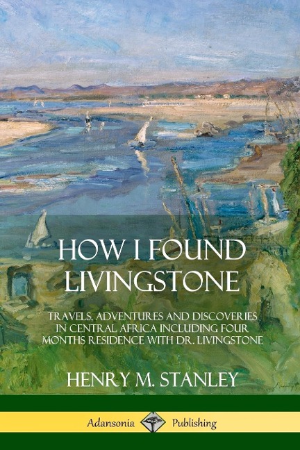How I Found Livingstone - Henry M. Stanley