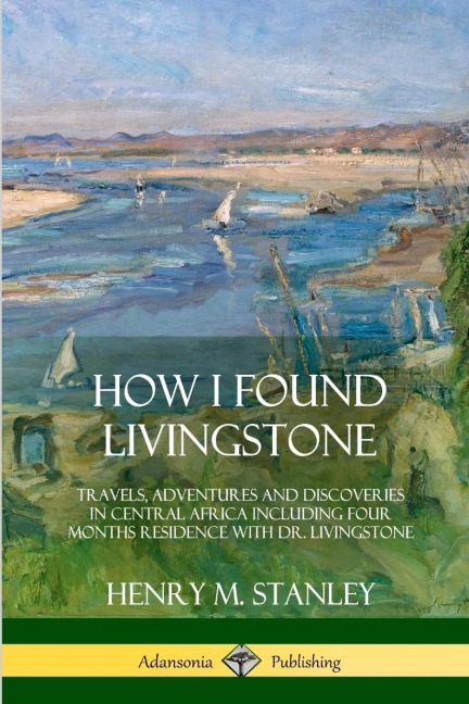 How I Found Livingstone - Henry M. Stanley