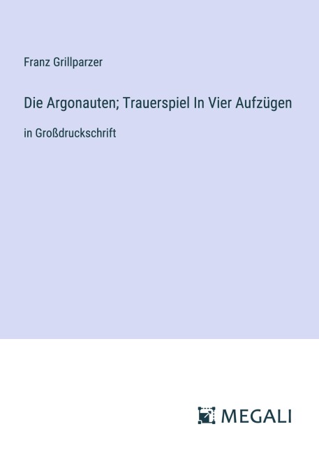 Die Argonauten; Trauerspiel In Vier Aufzügen - Franz Grillparzer