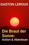 Cover-Bild zum Titel 'Die Braut der Sonne: Action & Abenteuer' von 'Gaston Leroux'