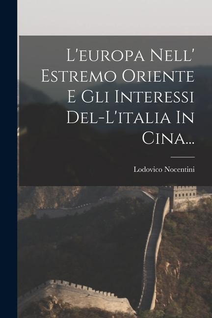 L'europa Nell' Estremo Oriente E Gli Interessi Del-l'italia In Cina... - Lodovico Nocentini