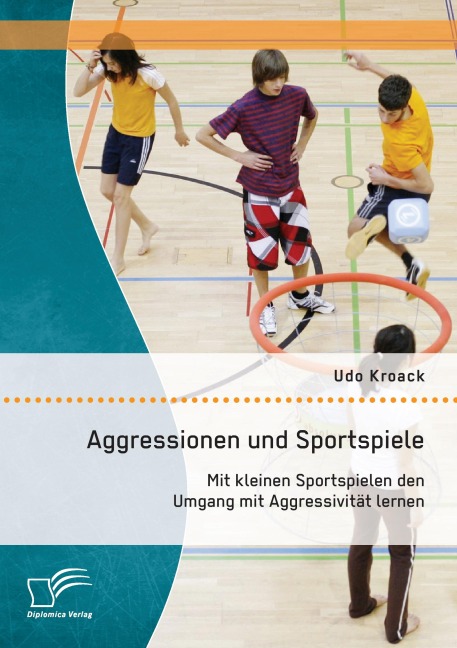 Aggressionen und Sportspiele: Mit kleinen Sportspielen den Umgang mit Aggressivität lernen - Udo Kroack