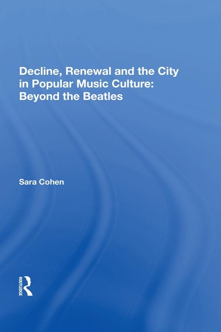 Decline, Renewal and the City in Popular Music Culture: Beyond the Beatles - Sara Cohen