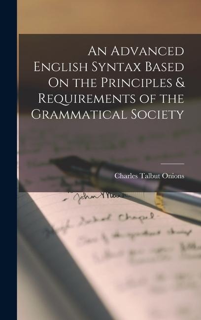 An Advanced English Syntax Based On the Principles & Requirements of the Grammatical Society - Charles Talbut Onions