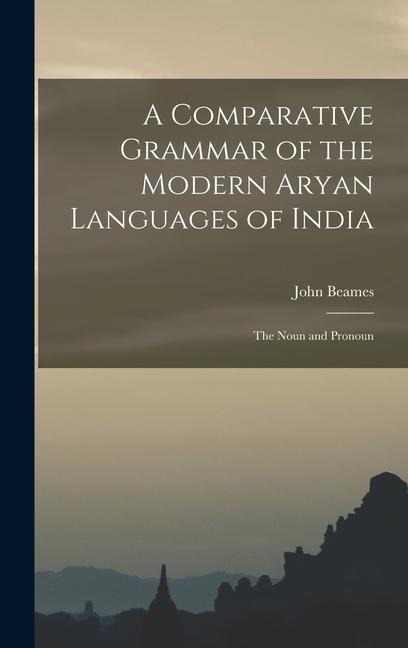 A Comparative Grammar of the Modern Aryan Languages of India: The Noun and Pronoun - John Beames