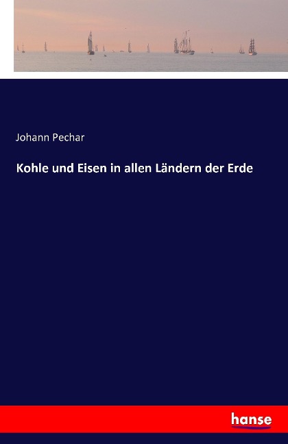 Kohle und Eisen in allen Ländern der Erde - Johann Pechar