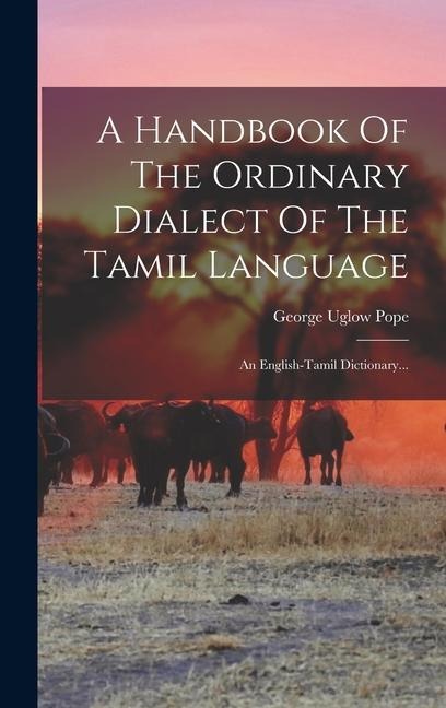 A Handbook Of The Ordinary Dialect Of The Tamil Language: An English-tamil Dictionary... - George Uglow Pope