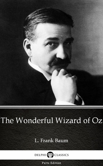 The Wonderful Wizard of Oz by L. Frank Baum - Delphi Classics (Illustrated) - L. Frank Baum