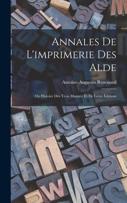 Annales De L'imprimerie Des Alde: Ou Histoire Des Trois Manuce Et De Leurs Éditions - Antoine-Augustin Renouard