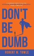 Cover-Bild zum Titel 'Don't Be Dumb' von 'Robert M Towle'
