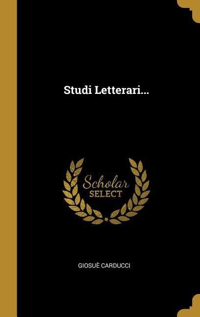 Studi Letterari... - Giosuè Carducci