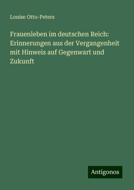 Frauenleben im deutschen Reich: Erinnerungen aus der Vergangenheit mit Hinweis auf Gegenwart und Zukunft - Louise Otto-Peters