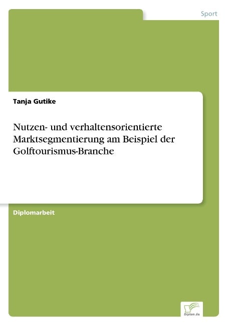 Nutzen- und verhaltensorientierte Marktsegmentierung am Beispiel der Golftourismus-Branche - Tanja Gutike