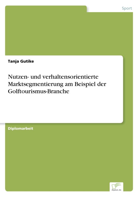 Nutzen- und verhaltensorientierte Marktsegmentierung am Beispiel der Golftourismus-Branche - Tanja Gutike