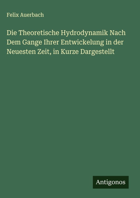 Die Theoretische Hydrodynamik Nach Dem Gange Ihrer Entwickelung in der Neuesten Zeit, in Kurze Dargestellt - Felix Auerbach