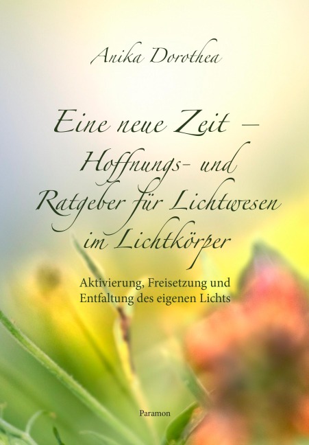 Eine neue Zeit - Hoffnungs- und Ratgeber für Lichtwesen im Lichtkörper - Anika Dorothea